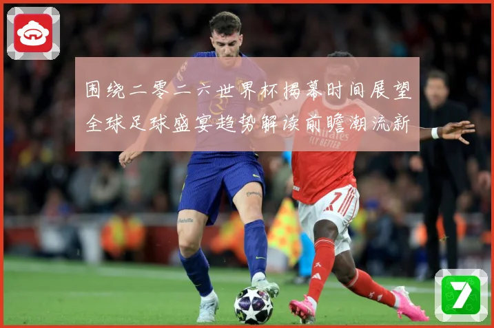 围绕二零二六世界杯揭幕时间展望全球足球盛宴趋势解读前瞻潮流新赛事前瞻
