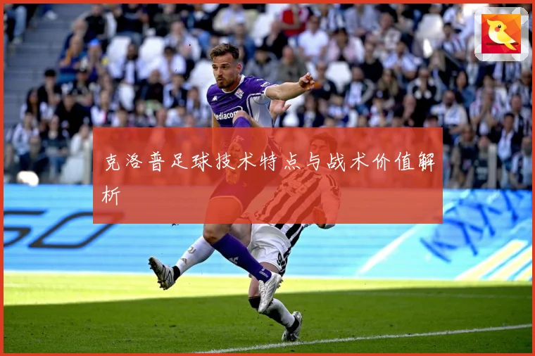 克洛普足球技术特点与战术价值解析