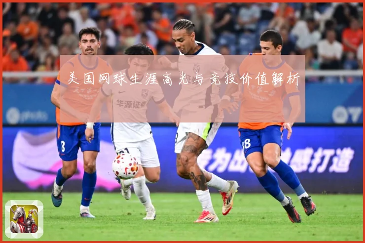 美国网球生涯高光与竞技价值解析