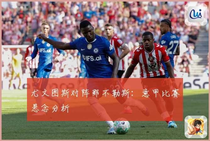 尤文图斯对阵那不勒斯：意甲比赛悬念分析