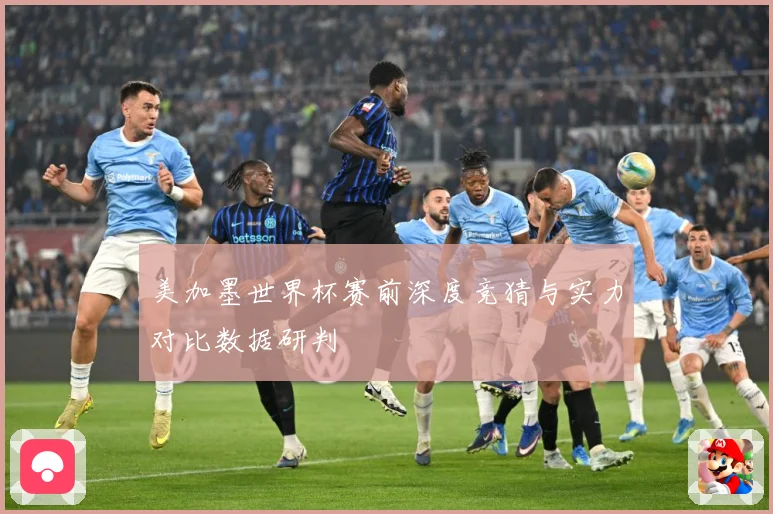 美加墨世界杯赛前深度竞猜与实力对比数据研判