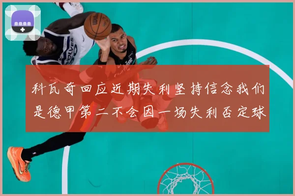 科瓦奇回应近期失利坚持信念我们是德甲第二不会因一场失利否定球战术观察