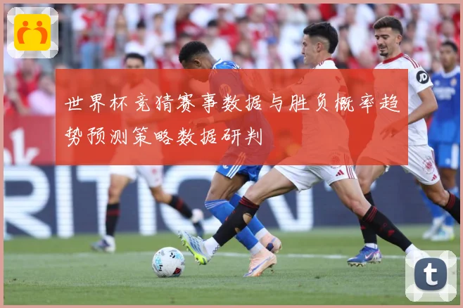 世界杯竞猜赛事数据与胜负概率趋势预测策略数据研判