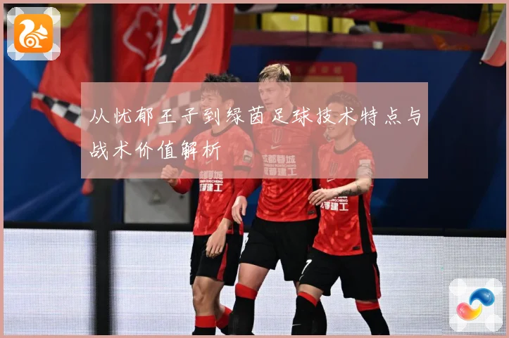 从忧郁王子到绿茵足球技术特点与战术价值解析