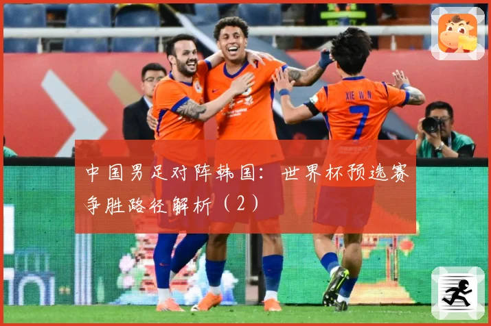 中国男足对阵韩国：世界杯预选赛争胜路径解析（2）