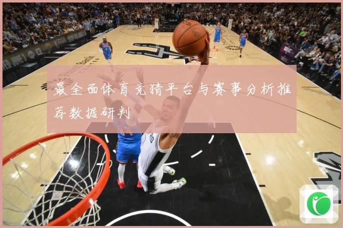 最全面体育竞猜平台与赛事分析推荐数据研判