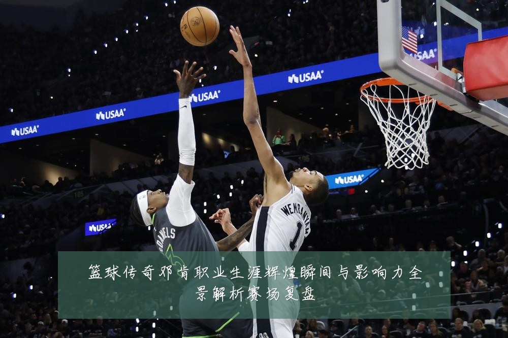 篮球传奇邓肯职业生涯辉煌瞬间与影响力全景解析赛场复盘