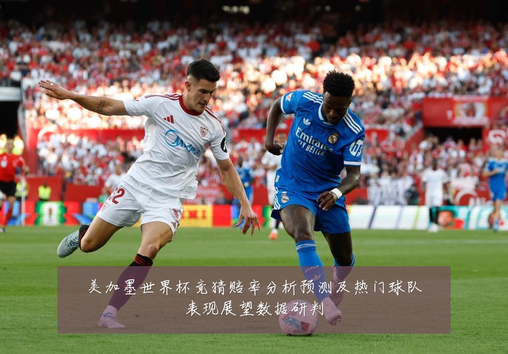 美加墨世界杯竞猜赔率分析预测及热门球队表现展望数据研判