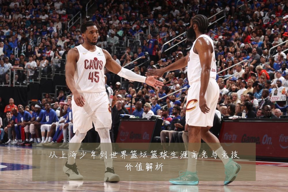 从上海少年到世界篮坛篮球生涯高光与竞技价值解析